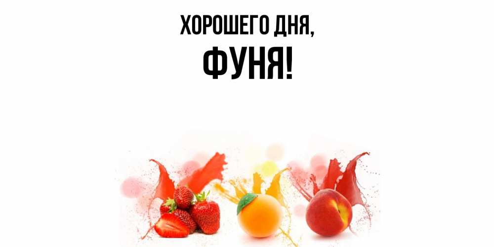Открытка  для любимых и родных. фуня, Хорошего дня  