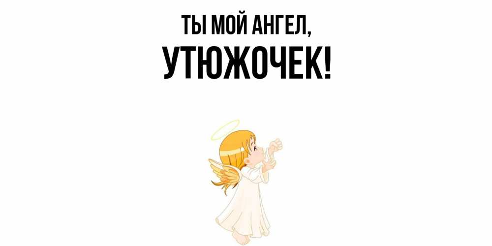 Открытка  для любимых и родных. утюжочек, Ты мой ангел  
