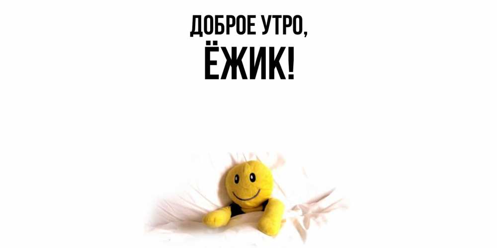 Открытка  для любимых и родных. ёжик, Доброе утро  