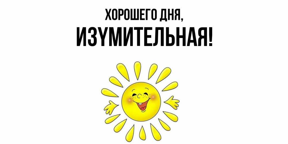 Открытка  для любимых и родных. изyмительная, Хорошего дня  