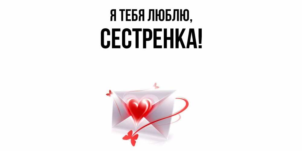 Открытка  для любимых и родных. Сестренка, Я тебя люблю  