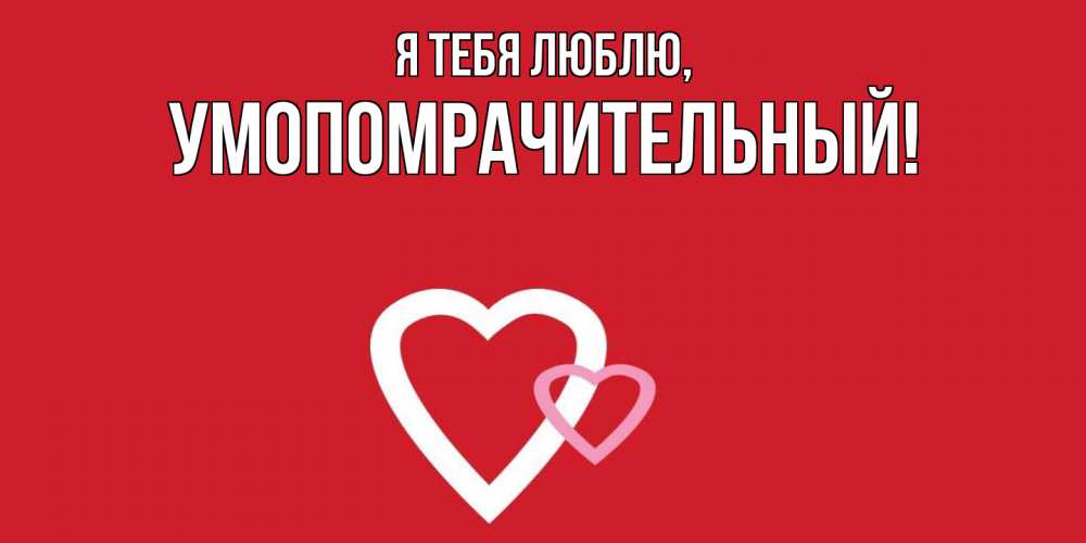 Открытка  для любимых и родных. умопомрачительный, Я тебя люблю  
