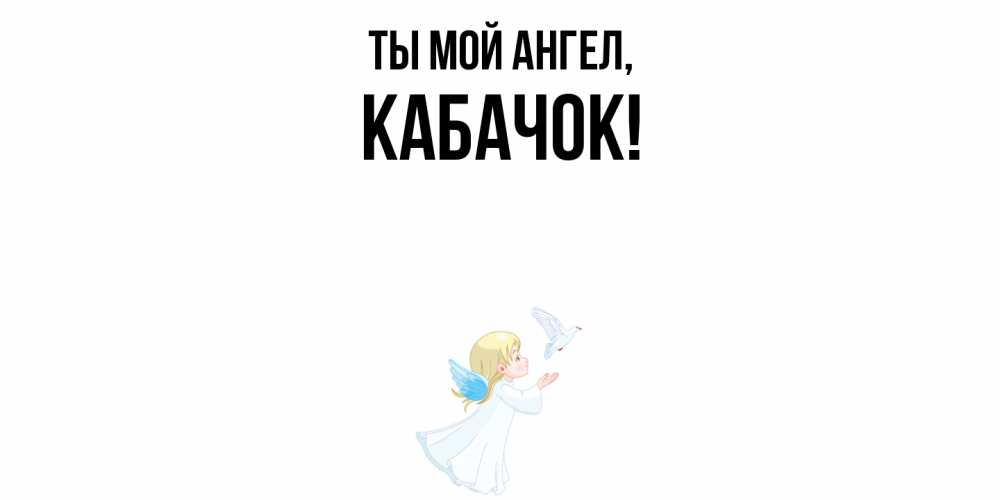 Открытка  для любимых и родных. кабачок, Ты мой ангел  