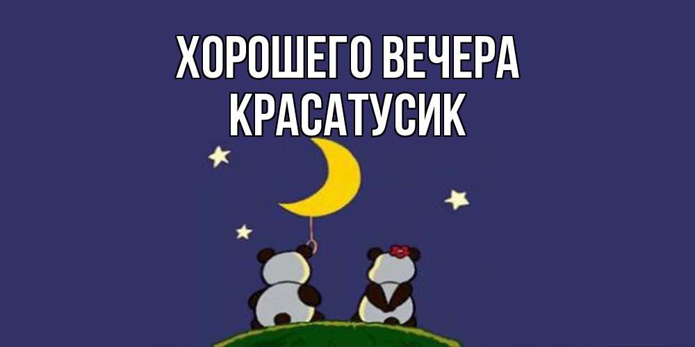 Открытка  для любимых и родных. красатусик, Хорошего вечера  