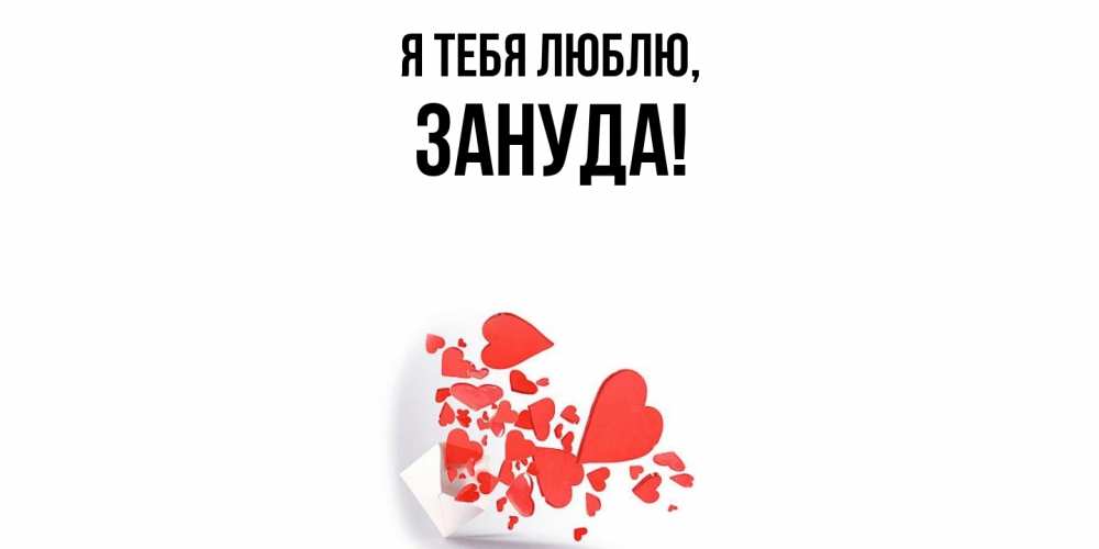 Открытка  для любимых и родных. зануда, Я тебя люблю  