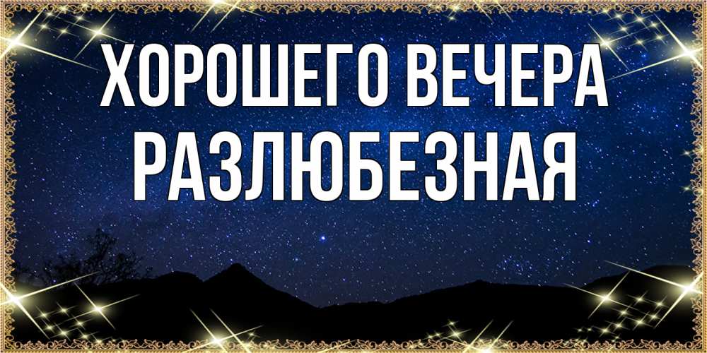 Открытка  для любимых и родных. разлюбезная, Хорошего вечера  