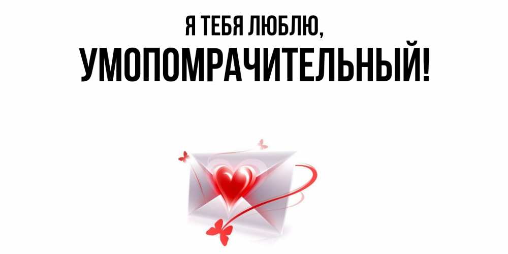 Открытка  для любимых и родных. умопомрачительный, Я тебя люблю  