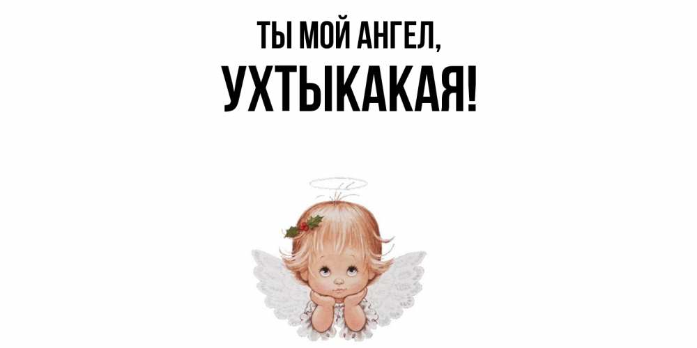 Открытка  для любимых и родных. ухтыкакая, Ты мой ангел  
