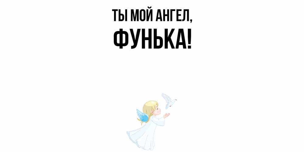 Открытка  для любимых и родных. фунька, Ты мой ангел  