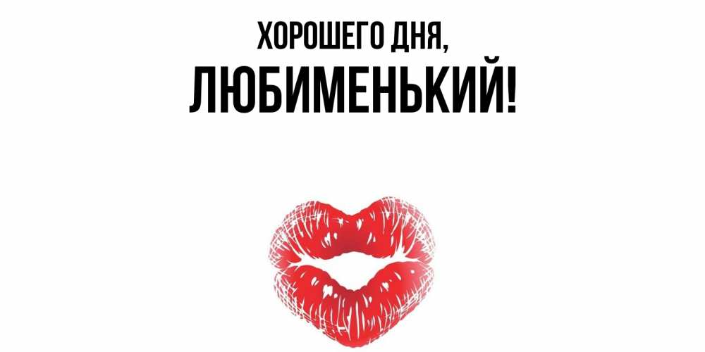 Открытка  для любимых и родных. любименький, Хорошего дня  