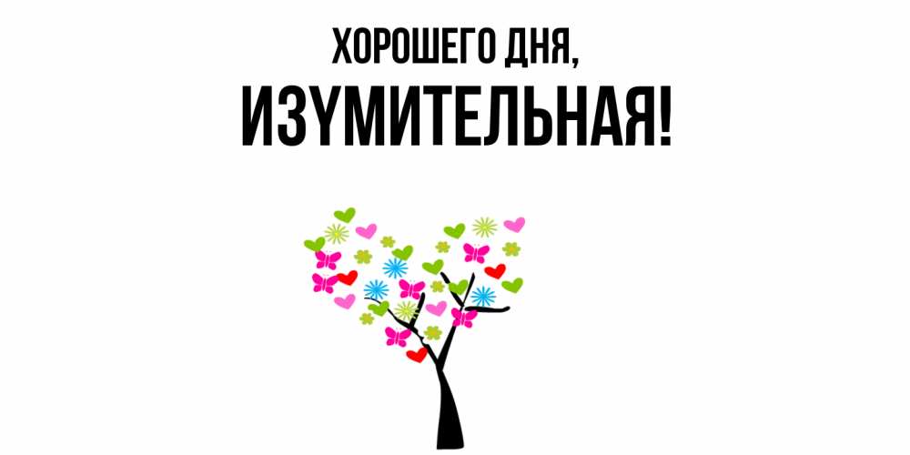 Открытка  для любимых и родных. изyмительная, Хорошего дня  