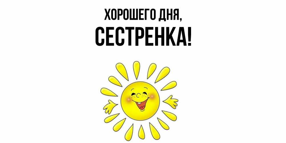 Открытка  для любимых и родных. Сестренка, Хорошего дня  