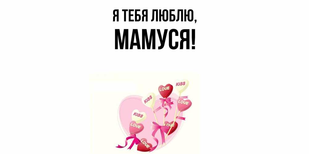 Открытка  для любимых и родных. Мамуся, Я тебя люблю  