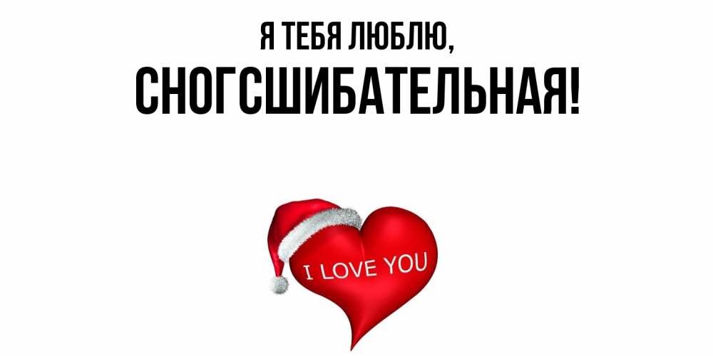 Открытка  для любимых и родных. сногсшибательная, Я тебя люблю  