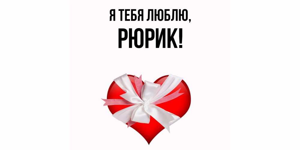 Открытка  для любимых и родных. рюрик, Я тебя люблю  