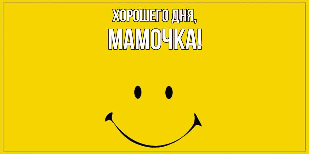 Открытка  для любимых и родных. Мамочка, Хорошего дня  