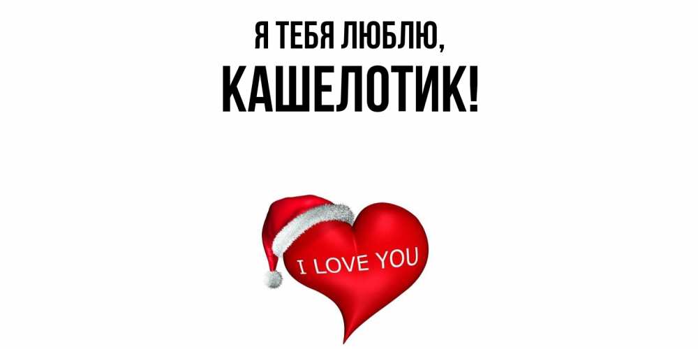 Открытка  для любимых и родных. кашелотик, Я тебя люблю  
