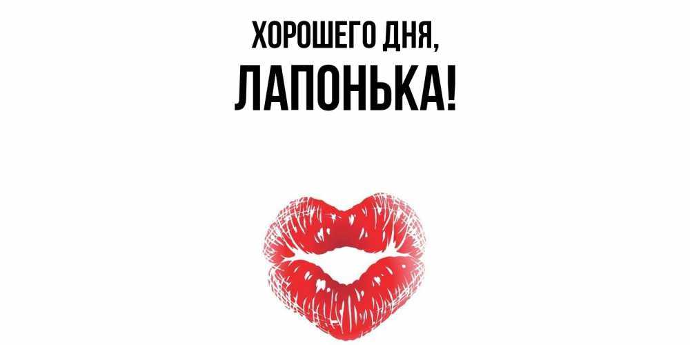 Открытка  для любимых и родных. лапонька, Хорошего дня  