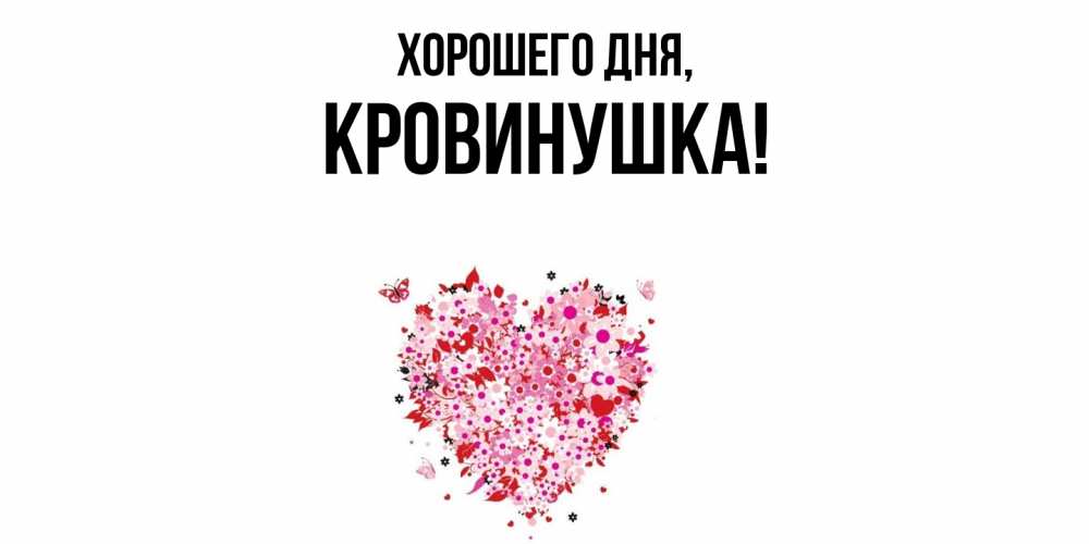 Открытка  для любимых и родных. кровинушка, Хорошего дня  