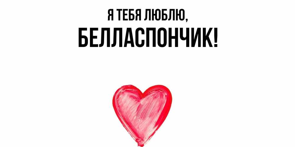 Открытка  для любимых и родных. белласпончик, Я тебя люблю  