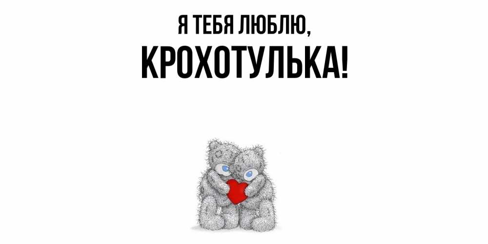 Открытка  для любимых и родных. крохотулька, Я тебя люблю  