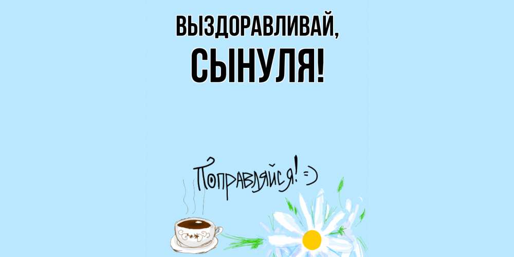 Открытка  для любимых и родных. Сынуля, Выздоравливай  