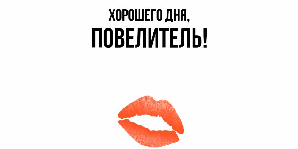 Открытка  для любимых и родных. Повелитель, Хорошего дня  