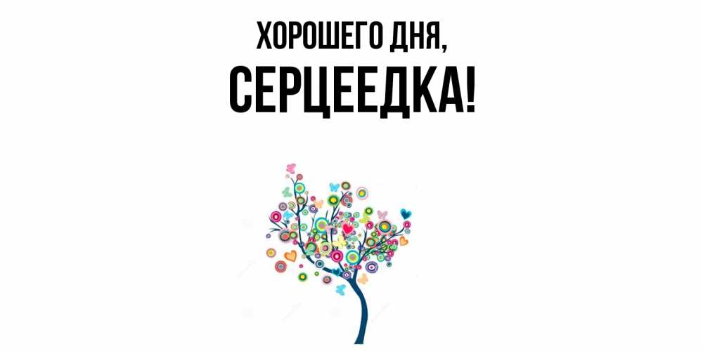 Открытка  для любимых и родных. серцеедка, Хорошего дня  