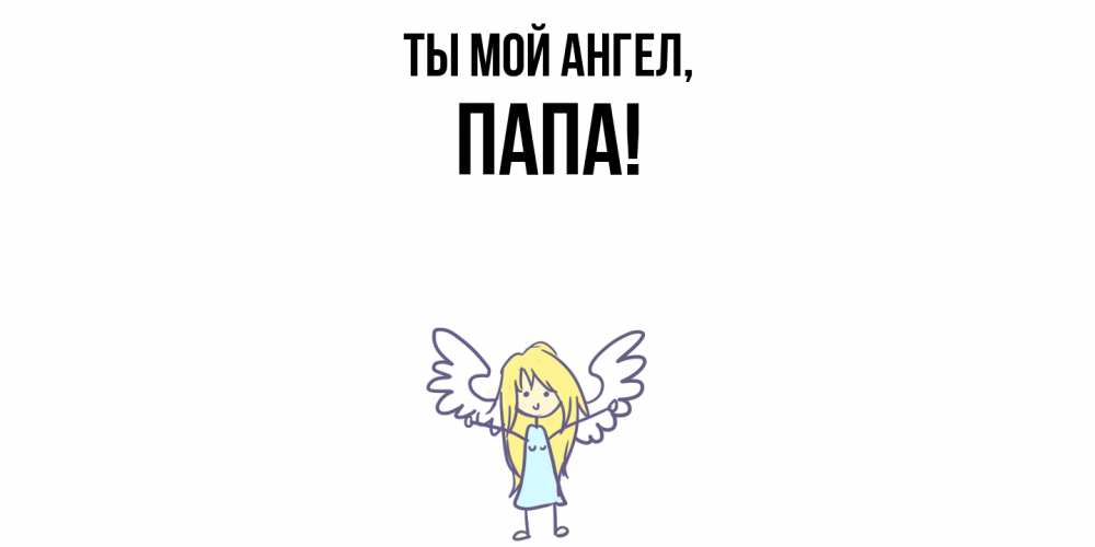 Открытка  для любимых и родных. Папа, Ты мой ангел  