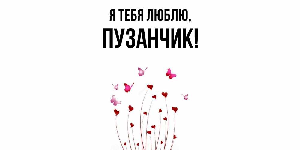 Открытка  для любимых и родных. пузанчик, Я тебя люблю  