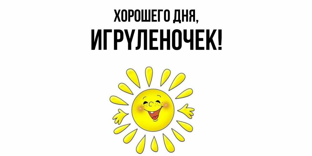 Открытка  для любимых и родных. игpyленочек, Хорошего дня  