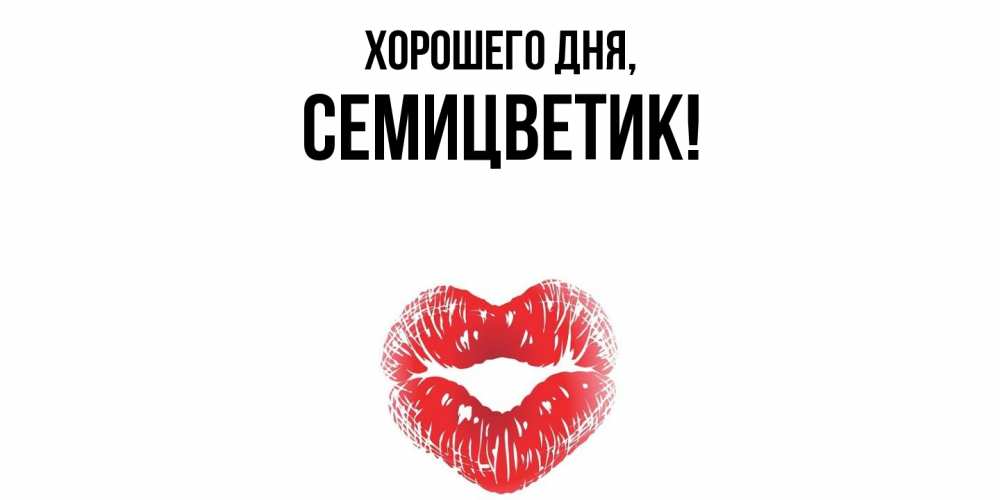 Открытка  для любимых и родных. семицветик, Хорошего дня  