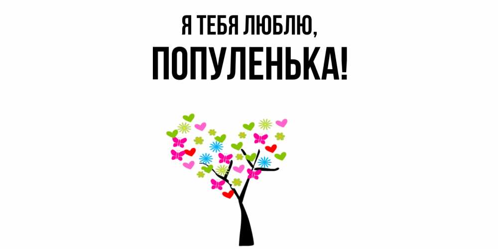 Открытка  для любимых и родных. популенька, Я тебя люблю  