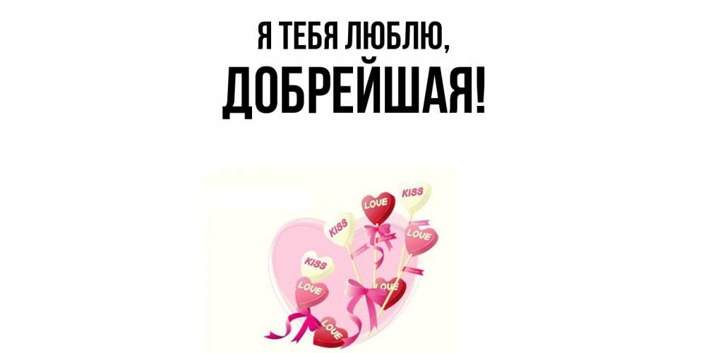 Открытка  для любимых и родных. добрейшая, Я тебя люблю  