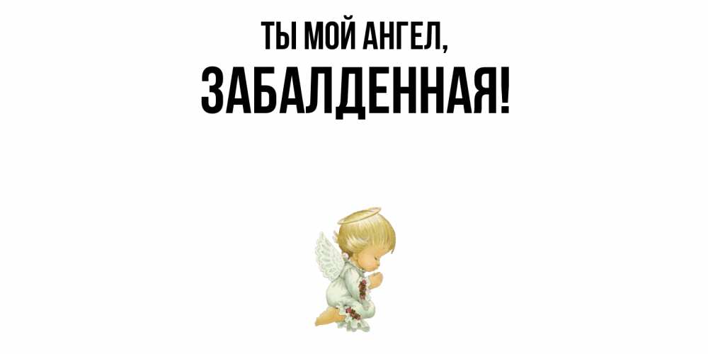 Открытка  для любимых и родных. забалденная, Ты мой ангел  