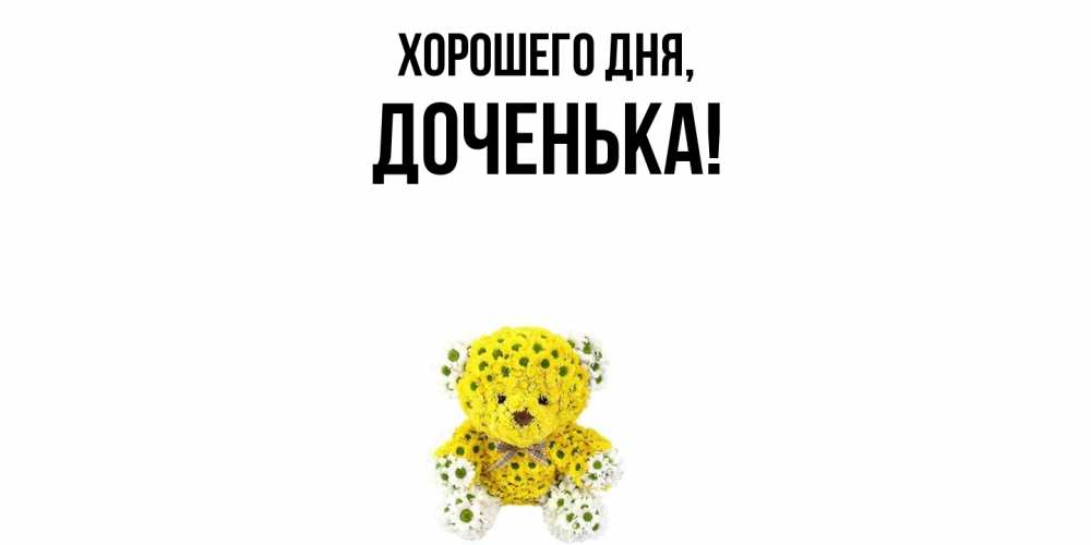 Открытка  для любимых и родных. Доченька, Хорошего дня  