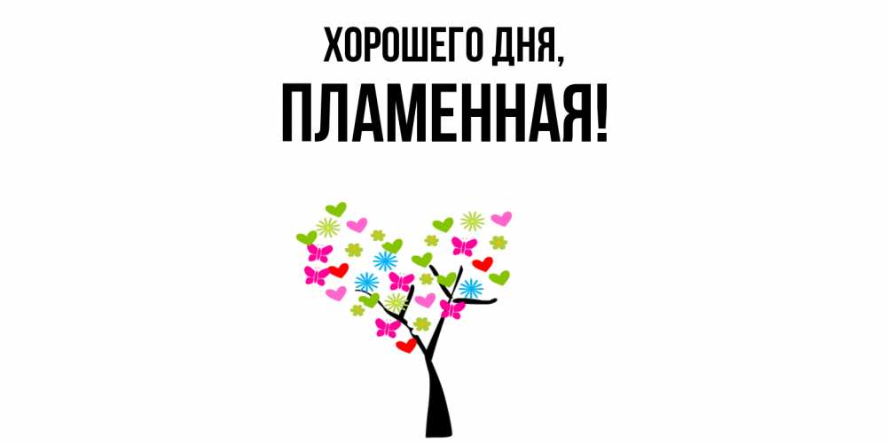 Открытка  для любимых и родных. пламенная, Хорошего дня  
