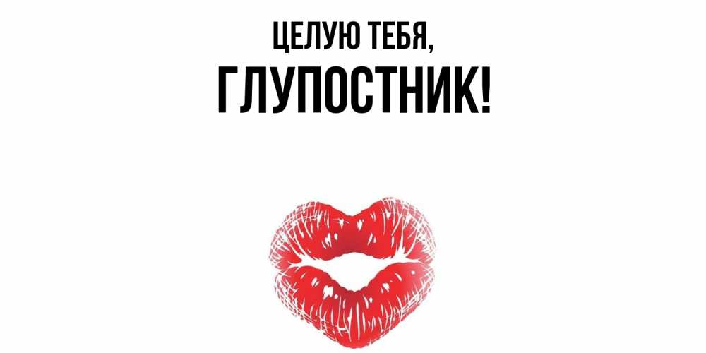 Открытка  для любимых и родных. глупостник, Целую тебя  
