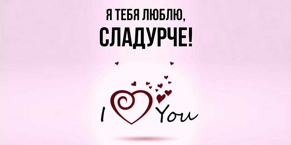 Открытка  для любимых и родных. сладурче, Я тебя люблю  