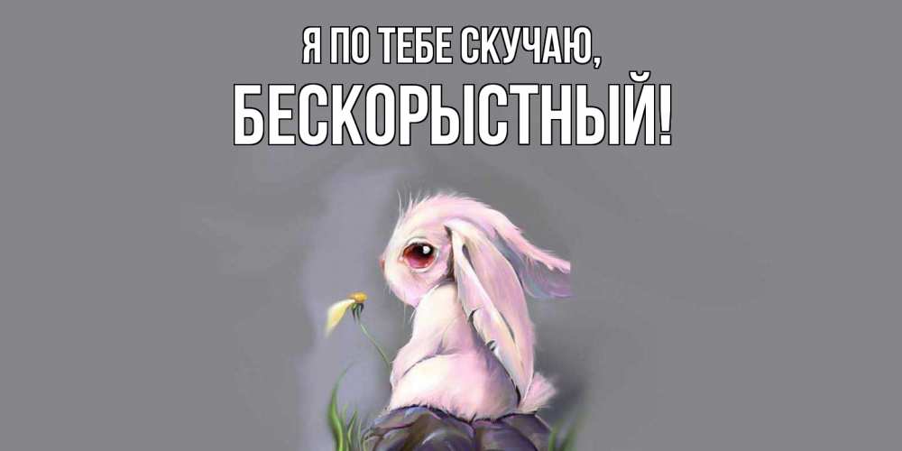 Картинка Я по тебе скучаю, бескорыстный