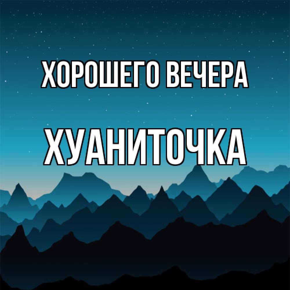 Открытка  для любимых и родных. хуаниточка, Хорошего вечера  