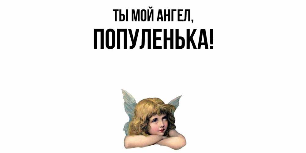 Открытка  для любимых и родных. популенька, Ты мой ангел  