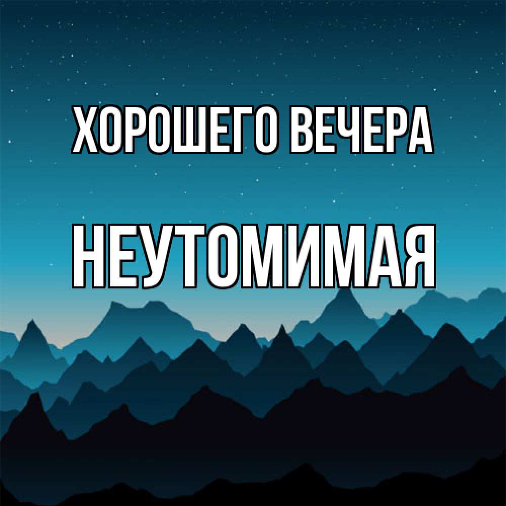 Открытка  для любимых и родных. неутомимая, Хорошего вечера  