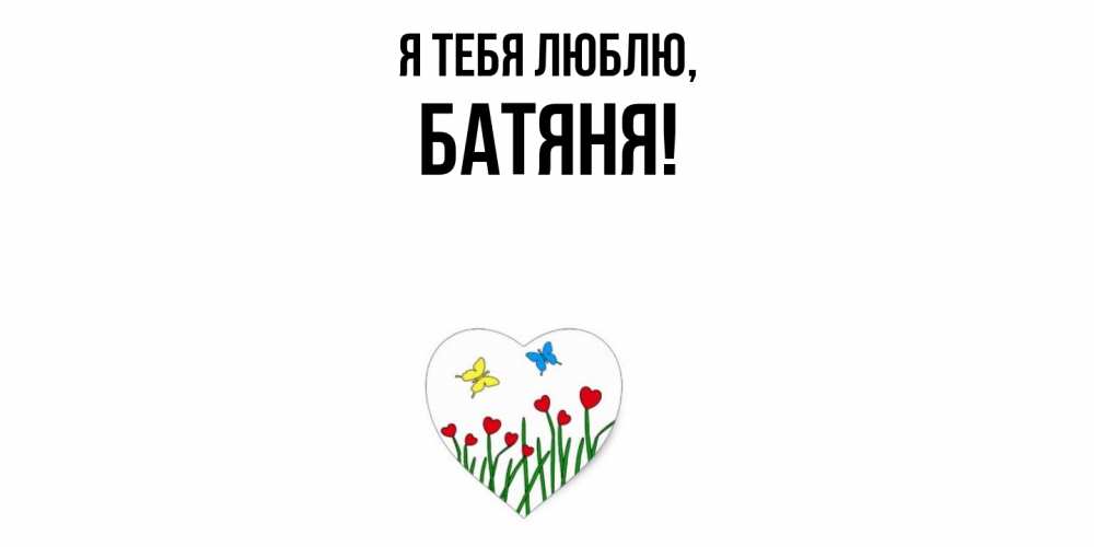 Открытка  для любимых и родных. Батяня, Я тебя люблю  