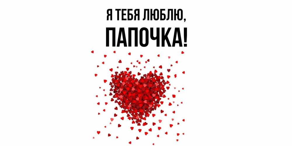 Открытка  для любимых и родных. Папочка, Я тебя люблю  