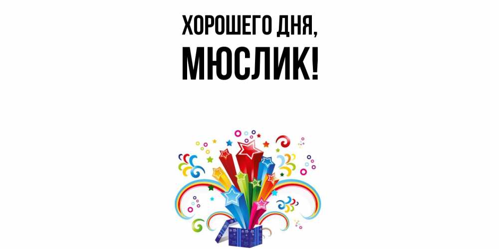 Открытка  для любимых и родных. мюслик, Хорошего дня  