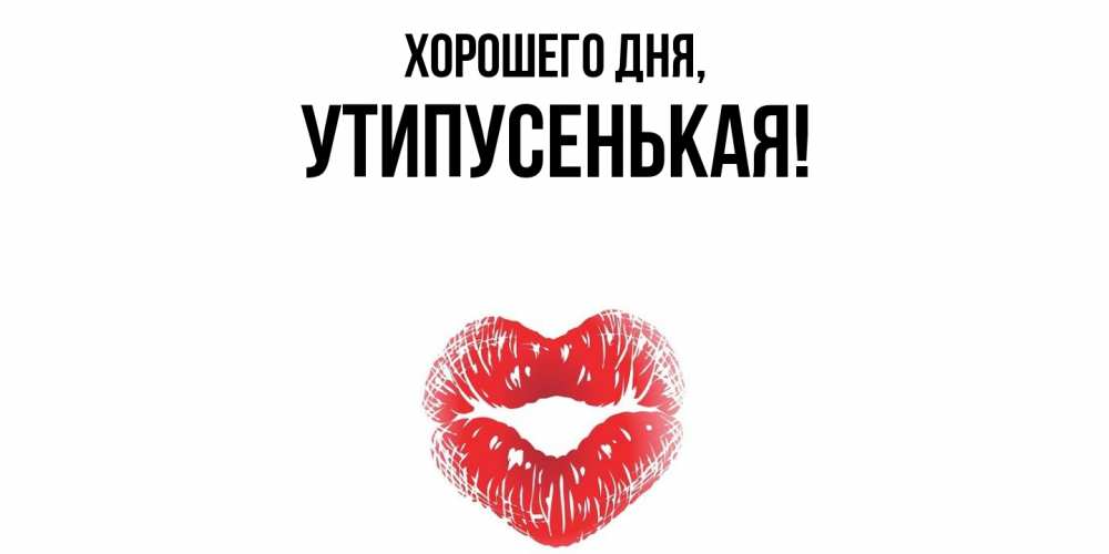 Открытка  для любимых и родных. утипусенькая, Хорошего дня  