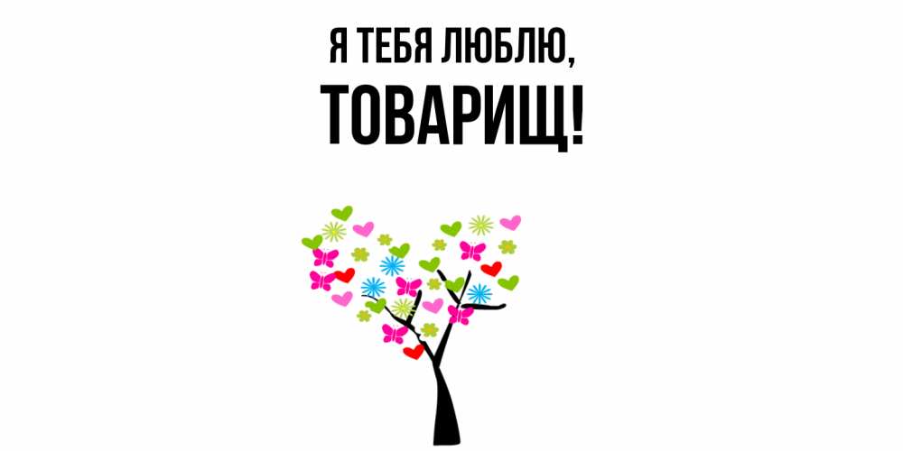 Открытка  для любимых и родных. Товарищ, Я тебя люблю  