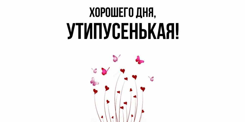 Открытка  для любимых и родных. утипусенькая, Хорошего дня  