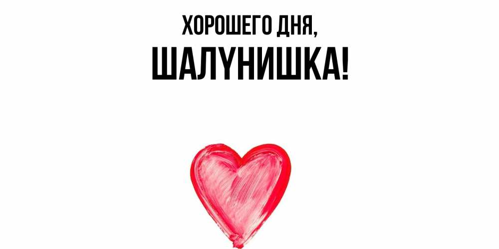 Открытка  для любимых и родных. шалyнишка, Хорошего дня  